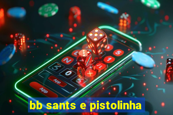 bb sants e pistolinha